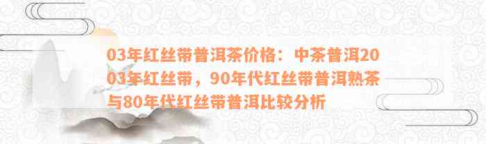 03年红丝带普洱茶价格：中茶普洱2003年红丝带，90年代红丝带普洱熟茶与80年代红丝带普洱比较分析