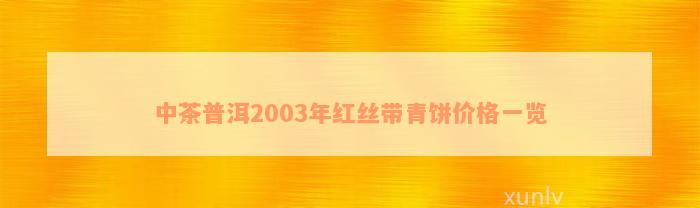 中茶普洱2003年红丝带青饼价格一览