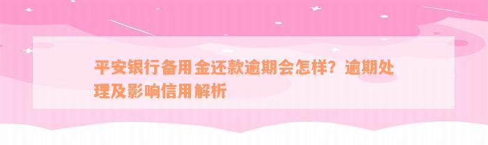 平安银行备用金还款逾期会怎样？逾期处理及影响信用解析