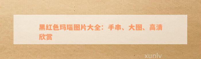 黑红色玛瑙图片大全：手串、大图、高清欣赏