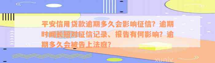 平安信用贷款逾期多久会影响征信？逾期时间长短对征信记录、报告有何影响？逾期多久会被告上法庭？