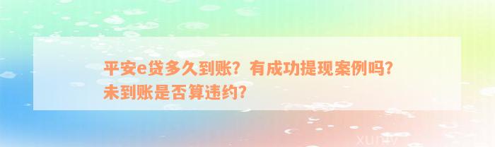 平安e贷多久到账？有成功提现案例吗？未到账是否算违约？