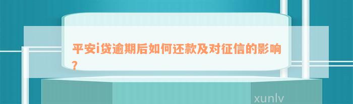 平安i贷逾期后如何还款及对征信的影响？