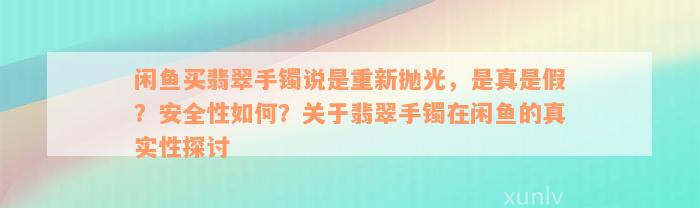 闲鱼买翡翠手镯说是重新抛光，是真是假？安全性如何？关于翡翠手镯在闲鱼的真实性探讨