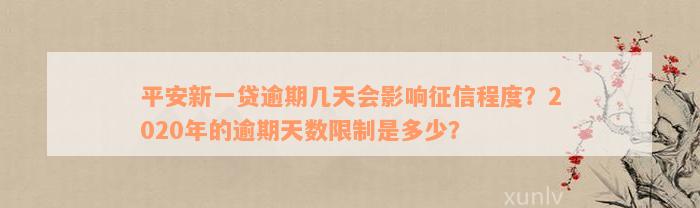 平安新一贷逾期几天会影响征信程度？2020年的逾期天数限制是多少？