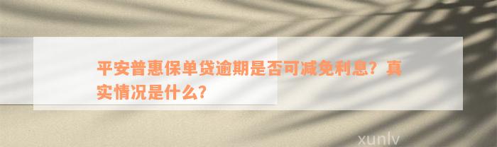 平安普惠保单贷逾期是否可减免利息？真实情况是什么？