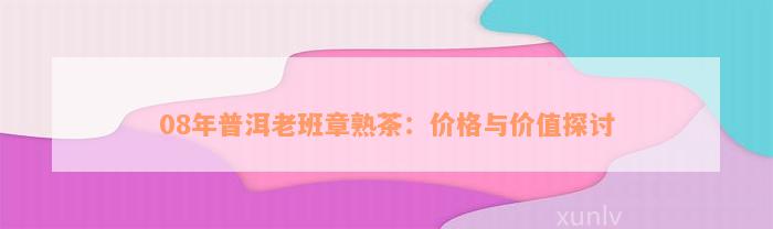 08年普洱老班章熟茶：价格与价值探讨