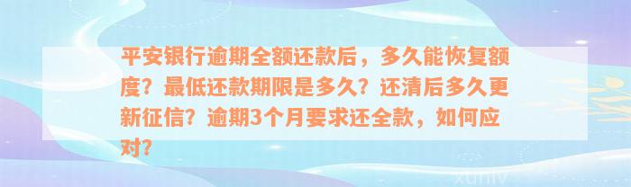 平安银行逾期全额还款后，多久能恢复额度？最低还款期限是多久？还清后多久更新征信？逾期3个月要求还全款，如何应对？