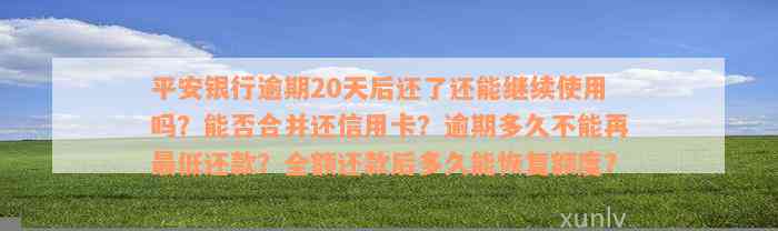 平安银行逾期20天后还了还能继续使用吗？能否合并还信用卡？逾期多久不能再最低还款？全额还款后多久能恢复额度？