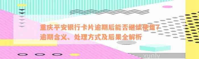 重庆平安银行卡片逾期后能否继续使用？逾期含义、处理方式及后果全解析