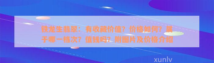 铁龙生翡翠：有收藏价值？价格如何？属于哪一档次？值钱吗？附图片及价格介绍