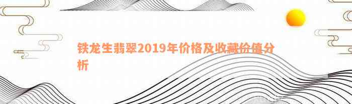 铁龙生翡翠2019年价格及收藏价值分析