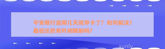 平安银行逾期几天就停卡了？如何解决？最低还款有时间限制吗？