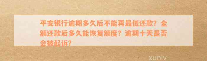 平安银行逾期多久后不能再最低还款？全额还款后多久能恢复额度？逾期十天是否会被起诉？