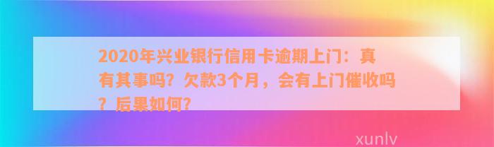 2020年兴业银行信用卡逾期上门：真有其事吗？欠款3个月，会有上门催收吗？后果如何？