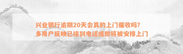 兴业银行逾期20天会真的上门催收吗？多用户反映已接到电话或即将被安排上门