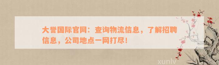 大誉国际官网：查询物流信息，了解招聘信息，公司地点一网打尽！