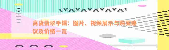 高货翡翠手镯：图片、视频展示与购买建议及价格一览