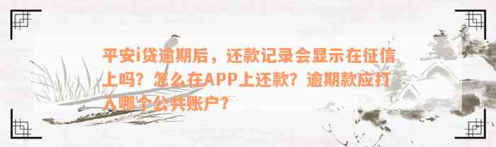 平安i贷逾期后，还款记录会显示在征信上吗？怎么在APP上还款？逾期款应打入哪个公共账户？