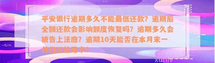 平安银行逾期多久不能最低还款？逾期后全额还款会影响额度恢复吗？逾期多久会被告上法庭？逾期10天能否在本月末一并归还信用卡？