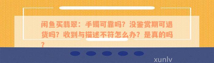 闲鱼买翡翠：手镯可靠吗？没鉴赏期可退货吗？收到与描述不符怎么办？是真的吗？