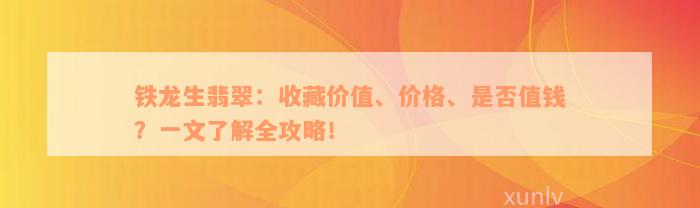 铁龙生翡翠：收藏价值、价格、是否值钱？一文了解全攻略！