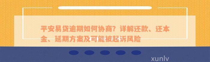 平安易贷逾期如何协商？详解还款、还本金、延期方案及可能被起诉风险