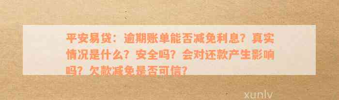 平安易贷：逾期账单能否减免利息？真实情况是什么？安全吗？会对还款产生影响吗？欠款减免是否可信？