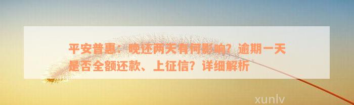 平安普惠：晚还两天有何影响？逾期一天是否全额还款、上征信？详细解析