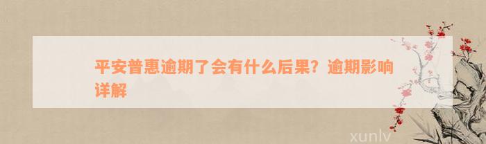 平安普惠逾期了会有什么后果？逾期影响详解