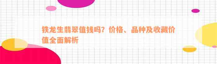 铁龙生翡翠值钱吗？价格、品种及收藏价值全面解析