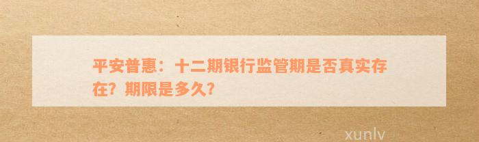 平安普惠：十二期银行监管期是否真实存在？期限是多久？