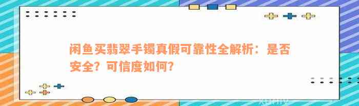 闲鱼买翡翠手镯真假可靠性全解析：是否安全？可信度如何？