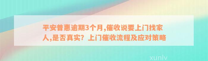 平安普惠逾期3个月,催收说要上门找家人,是否真实？上门催收流程及应对策略