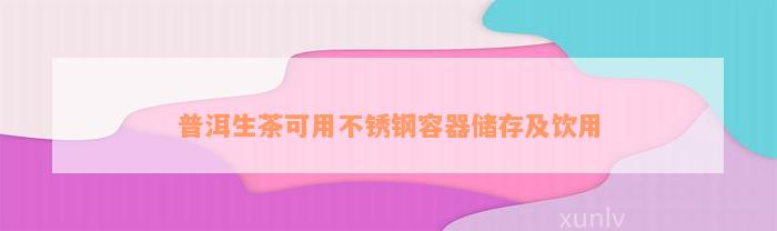 普洱生茶可用不锈钢容器储存及饮用