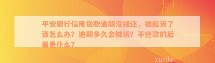 平安银行信用贷款逾期没钱还，被起诉了该怎么办？逾期多久会被诉？不还款的后果是什么？