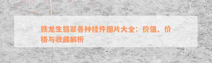 铁龙生翡翠各种挂件图片大全：价值、价格与收藏解析