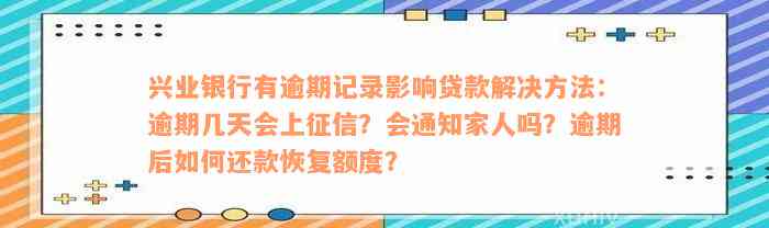 兴业银行有逾期记录影响贷款解决方法：逾期几天会上征信？会通知家人吗？逾期后如何还款恢复额度？