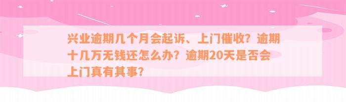 兴业逾期几个月会起诉、上门催收？逾期十几万无钱还怎么办？逾期20天是否会上门真有其事？