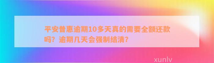 平安普惠逾期10多天真的需要全额还款吗？逾期几天会强制结清？