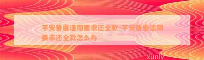 平安普惠逾期要求还全款-平安普惠逾期要求还全款怎么办