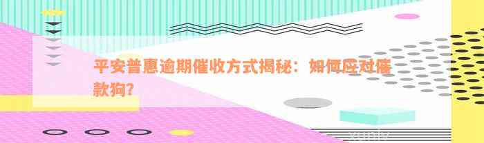 平安普惠逾期催收方式揭秘：如何应对催款狗？