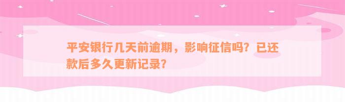 平安银行几天前逾期，影响征信吗？已还款后多久更新记录？