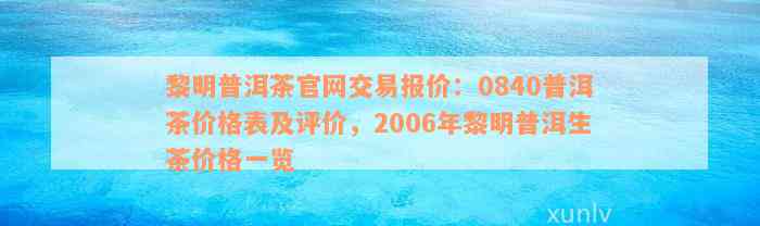 黎明普洱茶官网交易报价：0840普洱茶价格表及评价，2006年黎明普洱生茶价格一览