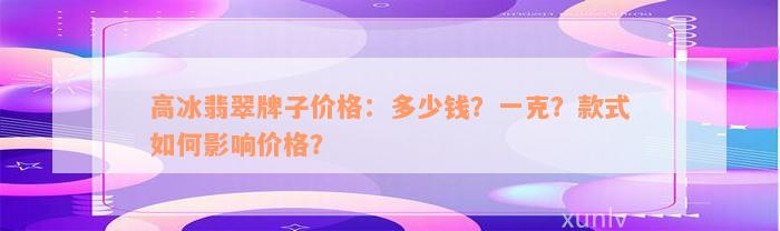 高冰翡翠牌子价格：多少钱？一克？款式如何影响价格？