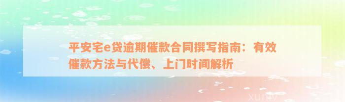 平安宅e贷逾期催款合同撰写指南：有效催款方法与代偿、上门时间解析