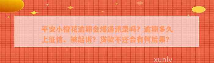 平安小橙花逾期会爆通讯录吗？逾期多久上征信、被起诉？贷款不还会有何后果？