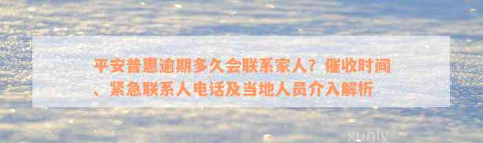 平安普惠逾期多久会联系家人？催收时间、紧急联系人电话及当地人员介入解析