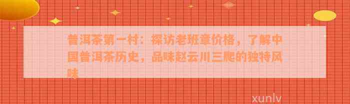 普洱茶第一村：探访老班章价格，了解中国普洱茶历史，品味赵云川三爬的独特风味