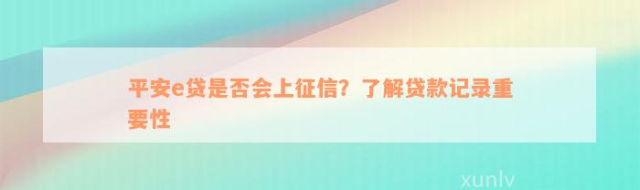 平安e贷是否会上征信？了解贷款记录重要性